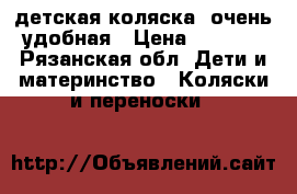 детская коляска. очень удобная › Цена ­ 7 500 - Рязанская обл. Дети и материнство » Коляски и переноски   